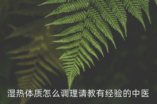 濕熱體質(zhì)如何調(diào)理，濕熱體質(zhì)要怎樣調(diào)