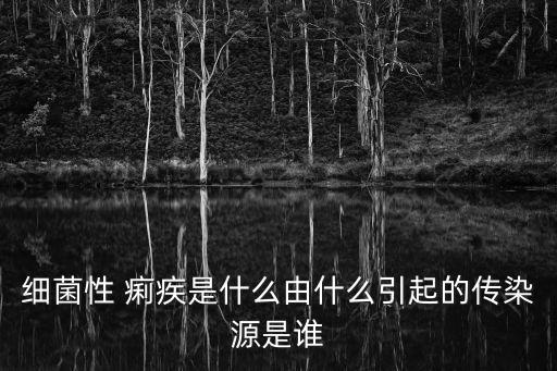 細菌性 痢疾是什么由什么引起的傳染源是誰