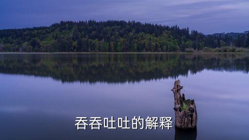 吞吞吐吐，吞吞吐吐是不是成語