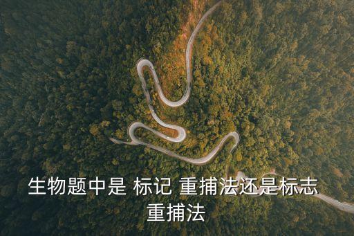 生物題中是 標(biāo)記 重捕法還是標(biāo)志 重捕法