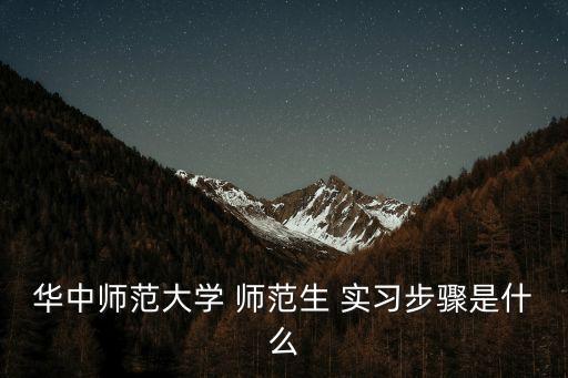 華中師范大學(xué) 師范生 實(shí)習(xí)步驟是什么