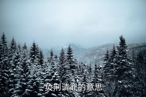 負荊請罪意思,藺相如負荊請罪有什么寓意?