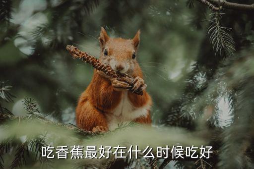吃香蕉最好在什么時候吃好