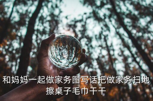 和媽媽一起做家務，和媽媽一起做家務圖寫話把做家務掃地擦桌子毛巾干干