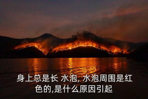 身上長水泡是什么原因,泡泡是什么病?可能是感染引起的!
