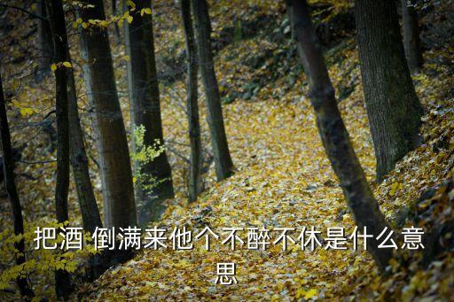 把酒倒滿歌曲,把酒倒滿來找他直到他喝醉