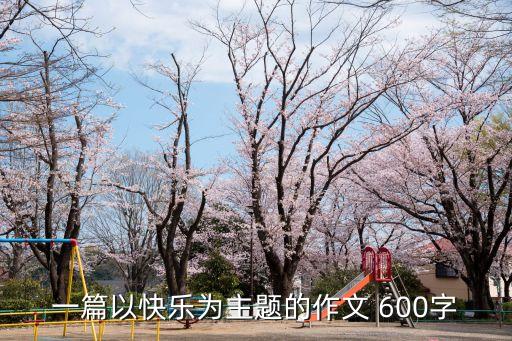 一篇以快樂為主題的作文 600字