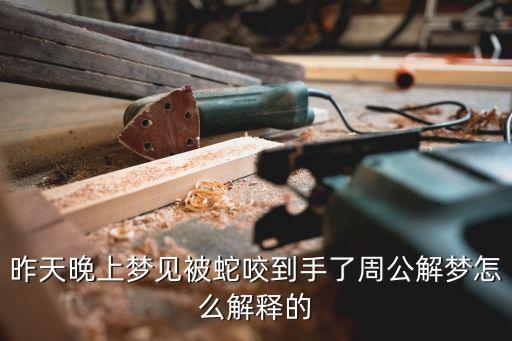昨天晚上夢見被蛇咬到手了周公解夢怎么解釋的
