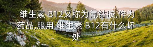 維生素 B12又稱為氰鈷胺,作為藥品,服用 維生素 B12有什么壞處