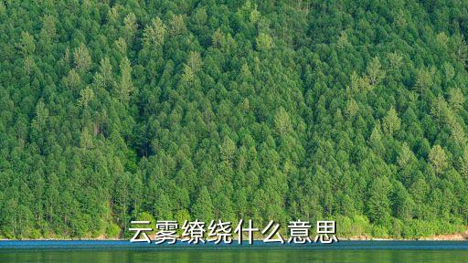繚繞的意思，云霧繚繞什么意思