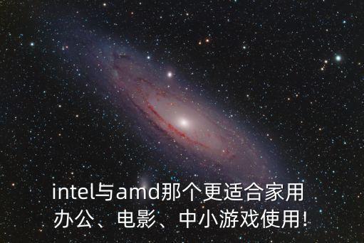 intel與amd那個(gè)更適合家用 辦公、電影、中小游戲使用!