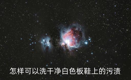 怎樣可以洗干凈白色板鞋上的污漬