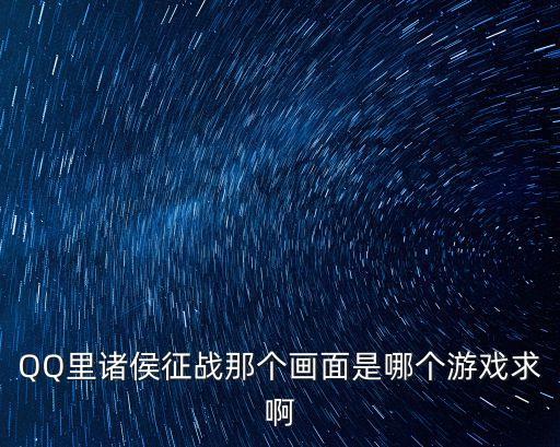 諸侯征戰，QQ里諸侯征戰那個畫面是哪個游戲求啊