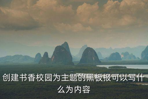 創(chuàng)建書香校園為主題的黑板報(bào)可以寫什么為內(nèi)容