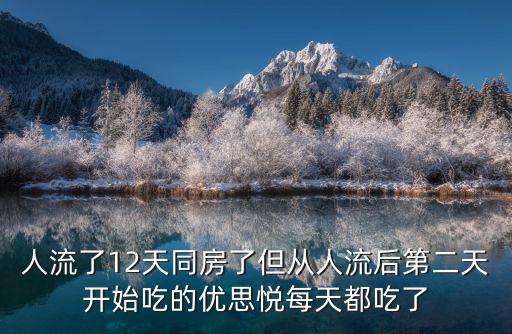 人流了12天同房了但從人流后第二天開始吃的優(yōu)思悅每天都吃了