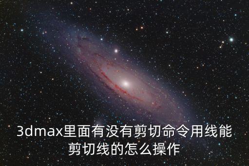 3dmax里面有沒有剪切命令用線能剪切線的怎么操作