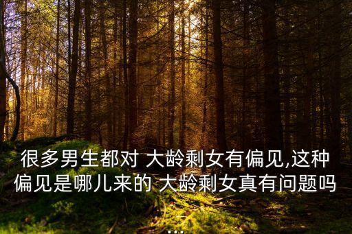 很多男生都對 大齡剩女有偏見,這種偏見是哪兒來的 大齡剩女真有問題嗎...