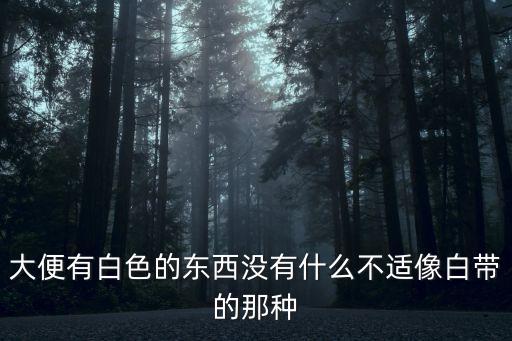 大便有白色的東西沒有什么不適像白帶的那種
