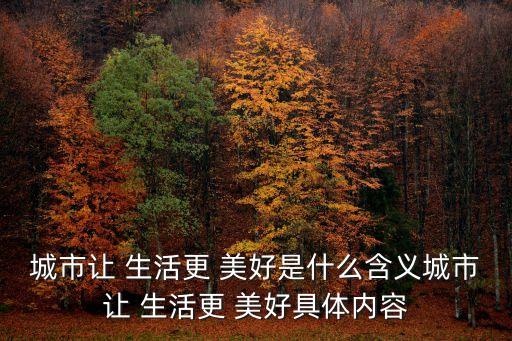 城市讓 生活更 美好是什么含義城市讓 生活更 美好具體內(nèi)容
