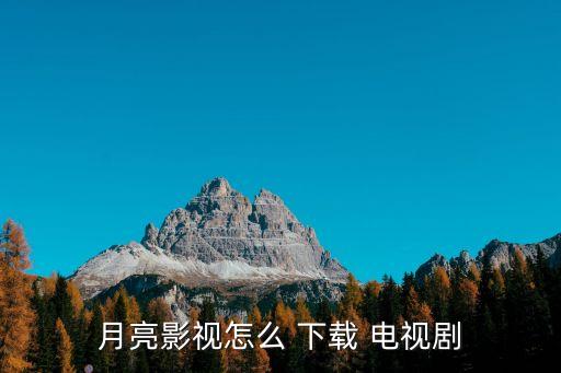 電視劇資源下載,月亮電影怎么看?