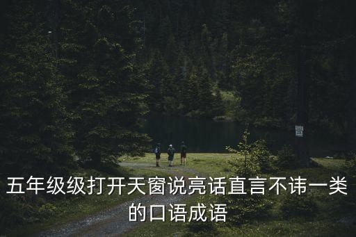 五年級級打開天窗說亮話直言不諱一類的口語成語