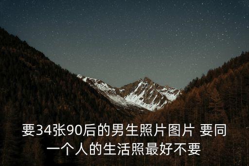 要34張90后的男生照片圖片 要同一個人的生活照最好不要