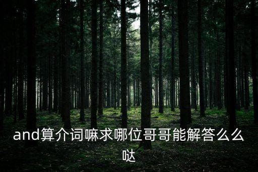 and算介詞嘛求哪位哥哥能解答么么噠