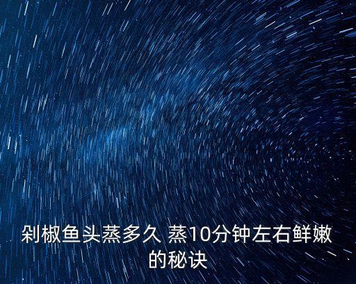剁椒蒸魚頭，剁辣椒蒸魚頭怎么做