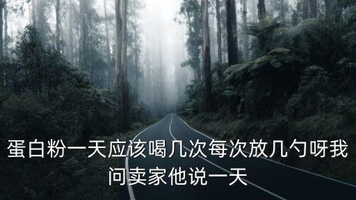 蛋白粉一天應該喝幾次每次放幾勺呀我問賣家他說一天