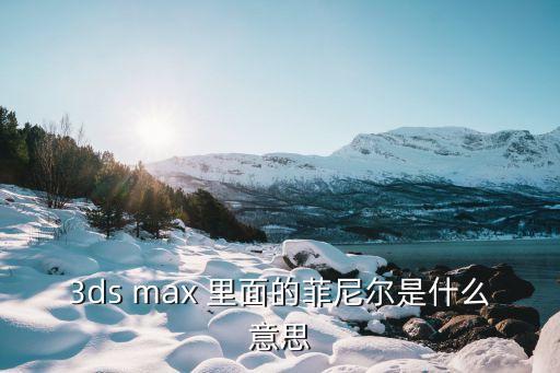菲尼爾，3ds max 里面的菲尼爾是什么意思