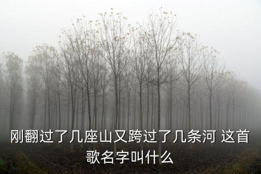 剛翻過了幾座山又跨過了幾條河 這首歌名字叫什么