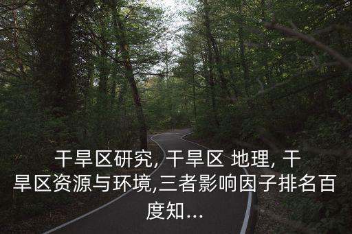  干旱區研究, 干旱區 地理, 干旱區資源與環境,三者影響因子排名百度知...