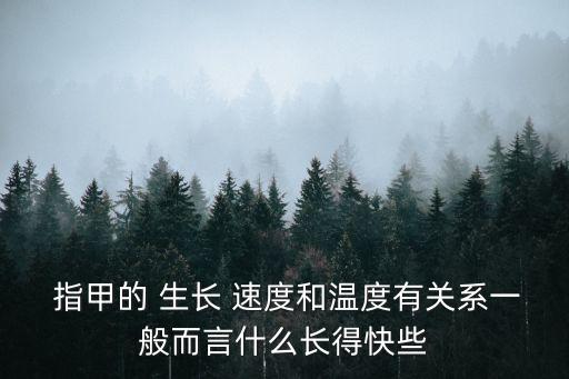  指甲的 生長 速度和溫度有關系一般而言什么長得快些