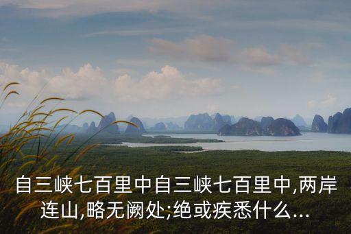 自三峽七百里中自三峽七百里中,兩岸連山,略無闕處;絕或疾悉什么...
