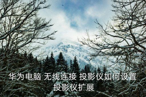 華為電腦 無線連接 投影儀如何設置 投影儀擴展