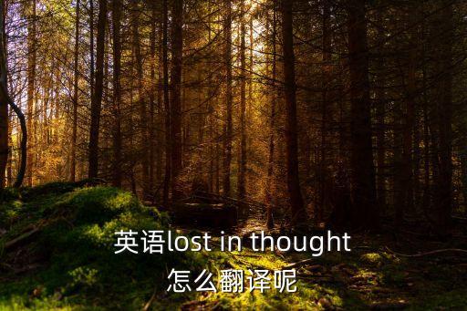 英語lost in thought怎么翻譯呢