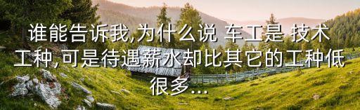 誰能告訴我,為什么說 車工是 技術工種,可是待遇薪水卻比其它的工種低很多...
