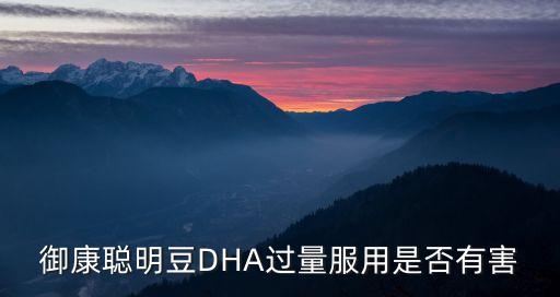 dha吃多了有副作用嗎，御康聰明豆DHA過量服用是否有害