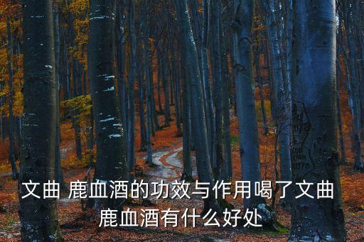 鹿血酒的功效,鹿血白酒是滋補藥酒不能吃油膩食物