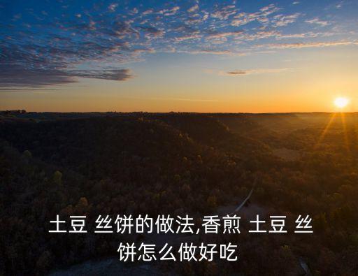  土豆 絲餅的做法,香煎 土豆 絲餅怎么做好吃