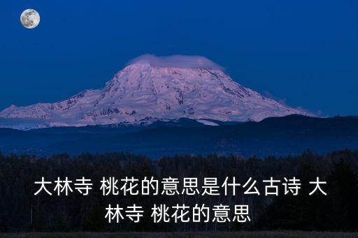  大林寺 桃花的意思是什么古詩(shī) 大林寺 桃花的意思