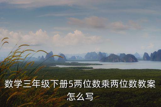數(shù)學(xué)三年級(jí)下冊(cè)5兩位數(shù)乘兩位數(shù)教案怎么寫(xiě)