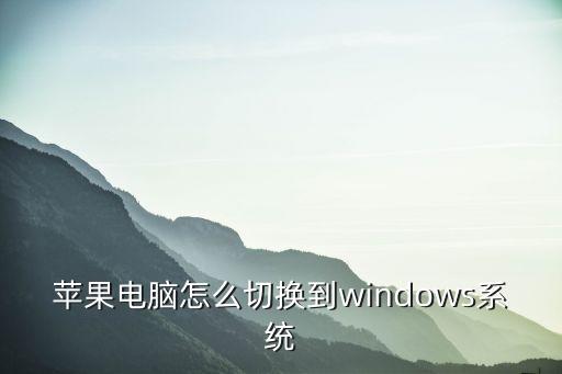 蘋果筆記本怎么切換系統，蘋果電腦怎么切換到windows系統