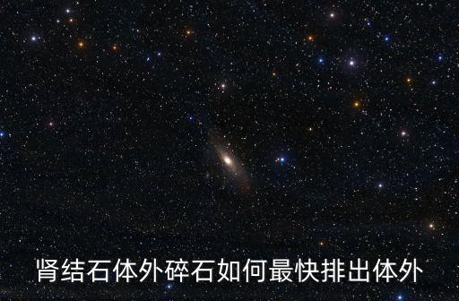 腎結(jié)石體外碎石如何最快排出體外