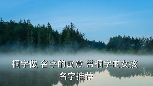 帶桐字的女孩名字,梓潼寓意母親對(duì)女兒的殷切期望以梓潼命名