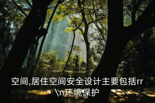 居住空間,居住空間安全設計主要包括rr\n環境保護