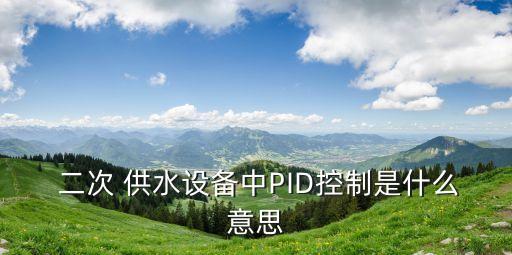  二次 供水設備中PID控制是什么意思