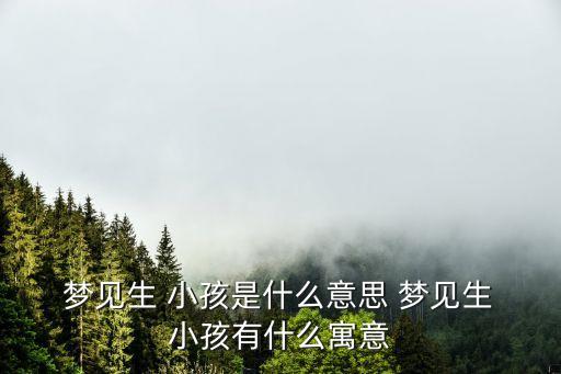 夢(mèng)見(jiàn)生 小孩是什么意思 夢(mèng)見(jiàn)生 小孩有什么寓意