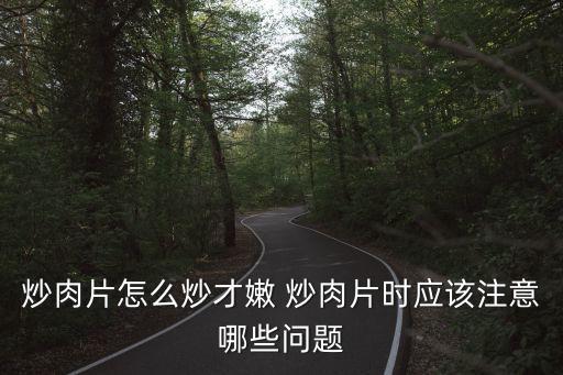 炒肉片怎么炒才嫩 炒肉片時應該注意哪些問題