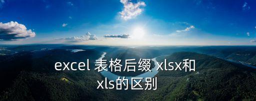 excel 表格后綴 xlsx和 xls的區別